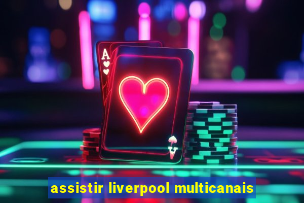 assistir liverpool multicanais